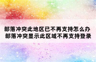 部落冲突此地区已不再支持怎么办 部落冲突显示此区域不再支持登录